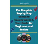 The Complete Step by Step Samsung Galaxy Watch 6 User Guide For Beginners and Seniors: An Expert Manual to Mastering Settings, Health Tracking, Smart ... and Everyday Tools on Your Wearable Device.