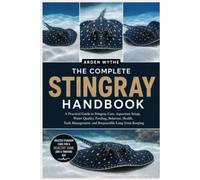 THE COMPLETE STINGRAY HANDBOOK: A Practical Guide to Stingray Care, Aquarium Setup, Water Quality, Feeding, Behavior, Health, Tank Management, and Responsible Long-Term Keeping