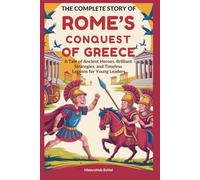 The Complete Story of ROME’S CONQUEST OF GREECE: A Kids' History Book: A Tale of Ancient Heroes, Brilliant Strategies, and Timeless Lessons for Young Leaders