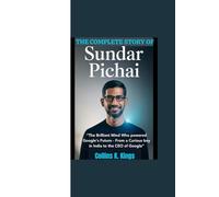 THE COMPLETE STORY OF SUNDAR PICHAI: “The Brilliant Mind Who powered Google's Future - From a Curious boy in India to the CEO of Google”