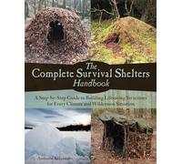 The Complete Survival Shelters Handbook: A Step-by-Step Guide to Building Life-saving Structures for Every Climate and Wilderness Situation