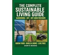 The Complete Sustainable Living Guide: Gardening, DIY, and Off-Grid Solutions for Food, Energy, and Freedom