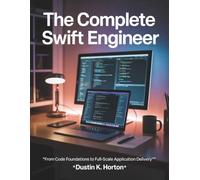 The Complete Swift Engineer: From Code Foundations to Full-Scale Application Delivery