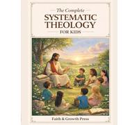 The Complete Systematic Theology for Kids: A 52-Week Journey into the Wonder of God: 12 Epic Adventures to Transform Identity, Character, and Faith ... Practice, and Family Dialogue (Ages 7-12)