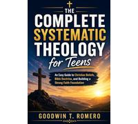The Complete Systematic Theology for Teens: An Easy Guide to Christian Beliefs, Bible Doctrine, and Building a Strong Faith Foundation