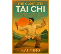 THE COMPLETE TAI CHI: Mastering the Principles, Forms and Practice of Tai Chi