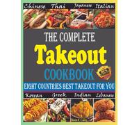 The Complete Takeout Cookbook: Best Takeout for You, Chinese Takeout, Thai Takeout, Italian Takeout, Japanese Takeout, Korean Takeout, Indian Takeout, Greek Takeout, Lebanese Takeout