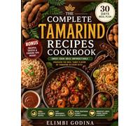 The Complete Tamarind Recipes Cookbook: 100+ Sweet, Savory, and Tangy Recipes for Chutneys, Drinks, Curries, Soups, Marinades, Desserts, and Everyday Meals