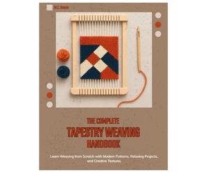 The Complete Tapestry Weaving Handbook: Learn Weaving from Scratch with Modern Patterns, Relaxing Projects, and Creative Textures