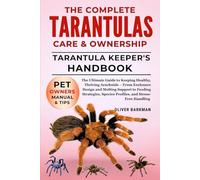 THE COMPLETE TARANTULAS CARE & OWNERSHIP: The Ultimate Guide to Keeping Healthy, Thriving Arachnids - From Enclosure Design and Molting Support to ... Species Profiles, and Stress-Free Handling