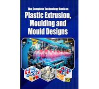 THE COMPLETE TECHNOLOGY BOOK ON PLASTIC EXTRUSION, MOULDING AND MOULD DESIGNS