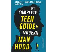 The Complete Teen Guide To Modern Manhood: Master Your Body, Mind, Money and Social Life