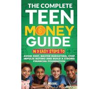 The Complete Teen Money Guide: In 9 Easy Tips to Avoid Debt, Master Budgeting, Stop Impulse Buying and Build A Strong Financial Foundation
