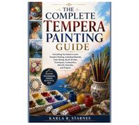 THE COMPLETE TEMPERA PAINTING GUIDE: Everything You Need to Learn Tempera Painting, Including Materials, Color Mixing, Brush Strokes, Techniques, Composition, Still Life, Portraits, and Projects