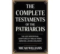 The Complete Testaments of the Patriarchs: The Lost Apocryphal Scriptures of Twelve Tribes, Abraham, Jacob & Solomon (Grapevine Press)