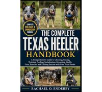 THE COMPLETE TEXAS HEELER HANDBOOK: A Comprehensive Guide to Choosing, Raising, Training, Feeding, Socialization, Grooming, Health Care, Exercise, and Lifelong Success with Your Texas Heeler