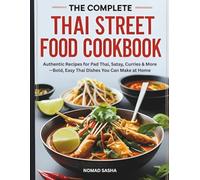 THE COMPLETE THAI STREET FOOD COOKBOOK: Authentic Recipes for Pad Thai, Satay, Curries & More-Bold, Easy Thai Dishes You Can Make at Home