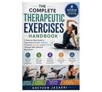 The Complete Therapeutic Exercises Handbook: A Step-by-Step Guide to Improving Strength, Mobility, Flexibility, Balance, and Recovery Through Safe, Effective Movement