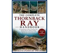 THE COMPLETE THORNBACK RAY HANDBOOK: A Comprehensive Guide to Thornback Ray Biology, Behavior, Habitat, Feeding, Reproduction, Conservation, and Life Beneath Coastal Seafloors