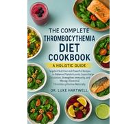 The Complete Thrombocythemia Diet Cookbook: Targeted Nutrition And Powerful Recipes To Balance Platelet Levels, Supercharge Circulation, Strengthen ... Manage Essential Thrombocythemia Naturally