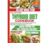 THE COMPLETE THYROID DIET COOKBOOK: A Step-By-Step Meal Plan with Delicious Recipes to Calm Inflammation and Reclaim Your Wellness from Hashimoto's and Hypothyroidism.