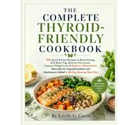THE COMPLETE THYROID-FRIENDLY COOKBOOK: 120 Quick & Easy Recipes to Boost Energy, End Brain Fog, Balance Hormones, Support Weight Loss & Reduce ... Hashimoto's Relief + 28-Day Healing Meal Plan