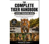 THE COMPLETE TIGER HANDBOOK: Behavior, Habitat Ecology, Territorial Dynamics, Hunting Strategies, and Conservation of an Apex Predator