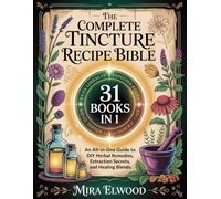 The Complete Tincture Recipe Bible: An All-in-One Guide to DIY Herbal Remedies for Everyday Health-With Cold Extraction, Maceration Secrets, and Dosage Charts for Single & Blended Herbs