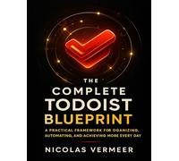 the complete todoist blueprint: A Practical Framework for Organizing, Automating, and Achieving More Every Day