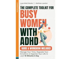 The Complete Toolkit For Busy Women With ADHD: Manage Your Time, Regulate Your Emotions & Organise Your Life In Just 10 Minutes A Day