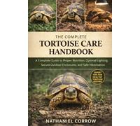 THE COMPLETE TORTOISE CARE HANDBOOK: A Complete Guide to Proper Nutrition, Optimal Lighting, Secure Outdoor Enclosures, and Safe Hibernation Practices
