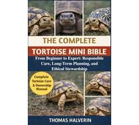 THE COMPLETE TORTOISE MINI BIBLE: From Beginner to Expert: Responsible Care, Long-Term Planning, and Ethical Stewardship