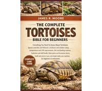 THE COMPLETE TORTOISES BIBLE FOR BEGINNERS: Everything You Need To Know About Tortoises: Species overview and behavior, enclosure and outdoor setup, ... care routines for beginners & enthusiasts
