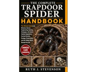 THE COMPLETE TRAPDOOR SPIDER HANDBOOK: The Ultimate Guide to its Behavior, Burrow Engineering, Hunting Strategies, Life Cycle, Habitat Adaptations, ... and the Hidden World Beneath the Soil