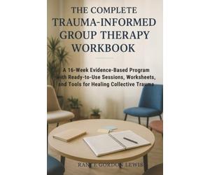 The Complete Trauma-Informed Group Therapy Workbook: A 16-W vidence-Based Program with Ready-to-Use Sessions, Worksheets, and Tools for Healing Collective Trauma