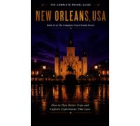 The Complete Travel Guide, New Orleans, USA: How to Plan Better Trips and Capture Experiences That Last