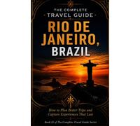 The Complete Travel Guide - Rio de Janeiro, Brazil: How to Plan Better Trips and Capture Experiences That Last