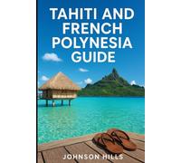 The Complete Traveler’s Companion to Beaches, Culture, Resorts, and Scenic Wonders Across Tahiti and Beyond: Tahiti And French Polynesia Guide