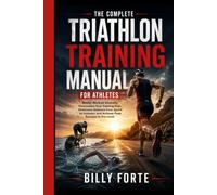THE COMPLETE TRIATHLON TRAINING MANUAL FOR ATHLETES: Master Workout Intensity, Personalize Your Training Plan, Overcome distance from Sprint to Ironman, and Achieve Peak Success to Pro Level