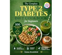 The Complete Type 2 Diabetes Diet Cookbook for Beginners: Low-Glycemic Recipes and a 28-Day Meal Plan to Help Balance Blood Sugar, Promote Satiety, ... Habits, and Make Everyday Eating Easier