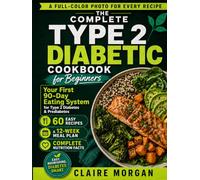 The Complete Type 2 Diabetic Cookbook for Beginners: Your First 90-Day Eating System for Type 2 Diabetes and Prediabetes, 60 Easy Recipes, a 12-Week Meal Plan, Grocery Lists and Nutrition Facts