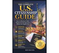 THE COMPLETE U.S. CITIZENSHIP GUIDE: How to File the N-400, Prepare for the Interview, Master the English Test, and Answers the Latest 128 USCIS Civics Questions