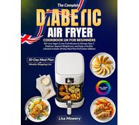 The Complete UK Diabetic Air Fryer Cookbook: 80+ quick & delicious low-carb low-sugar air fryer recipes to manage type 1 type 2 & prediabetes with a complete 30-day meal plan (UK edition full colour)