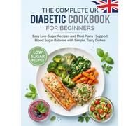 The Complete UK Diabetic Cookbook for Beginners: Easy Low-Sugar Recipes and Meal Plans | Support Blood Sugar Balance with Simple, Tasty Dishes