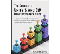 The Complete Unity 6 and C# Game Developer Guide: A Beginner-Friendly Roadmap to Scenes, GameObjects, Physics, UI, and Publishing Professional-Quality Games