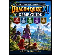 THE COMPLETE UNOFFICIAL DRAGON QUEST XI GAME GUIDE: Master Every Quest, Defeat Powerful Bosses, Discover Hidden Secrets, and Conquer Erdrea