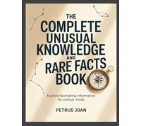 The Complete Unusual Knowledge and Rare Facts Book: Explore Fascinating Information for Curious Minds
