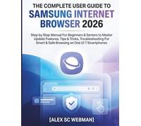 THE COMPLETE USER GUIDE TO SAMSUNG INTERNET BROWSER 2026: Step by Step Manual For Beginners & Seniors to Master Update Features, Tips & Tricks, Troubleshooting For Smart & Safe Browsing on One UI 7