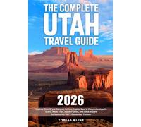 The Complete Utah Travel Guide: Explore Zion, Bryce Canyon, Arches, Capitol Reef & Canyonlands with Scenic Road Trips, Hidden Gems, and Local Insight for Memories You’ll Remember Forever