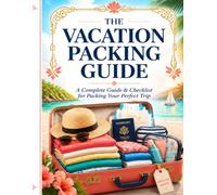 The Complete Vacation Packing Guide: Every Trip Every List and Every Adventure - Make sure you Have Everything you Need !